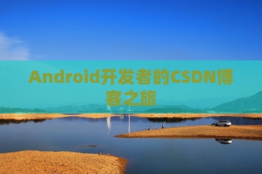 Android开发者的CSDN博客之旅 Android开发者的CSDN博客之旅